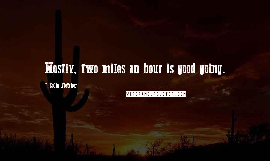 Colin Fletcher quotes: Mostly, two miles an hour is good going.