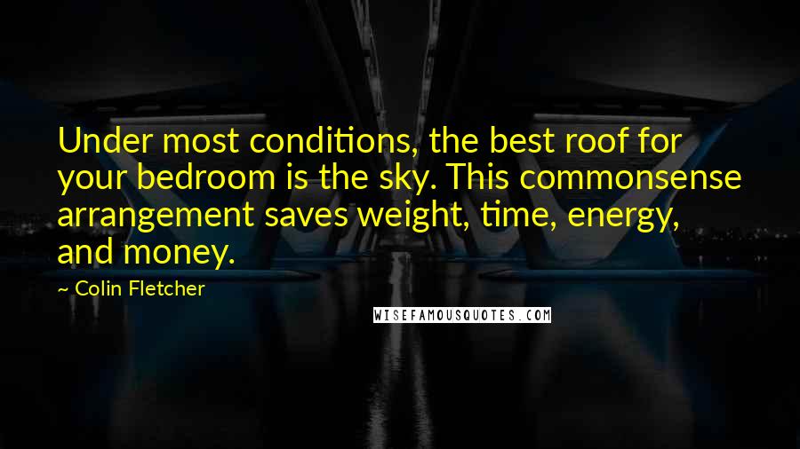 Colin Fletcher quotes: Under most conditions, the best roof for your bedroom is the sky. This commonsense arrangement saves weight, time, energy, and money.