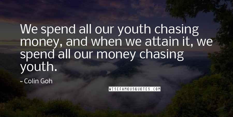 Colin Goh quotes: We spend all our youth chasing money, and when we attain it, we spend all our money chasing youth.