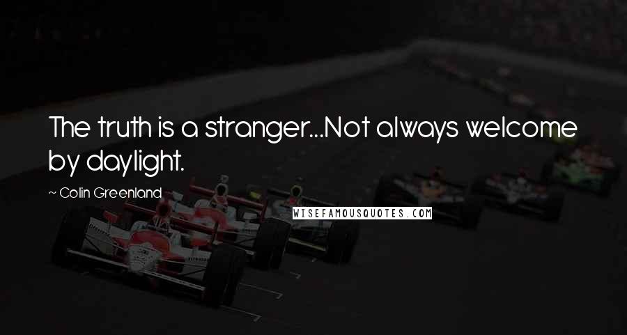 Colin Greenland quotes: The truth is a stranger...Not always welcome by daylight.