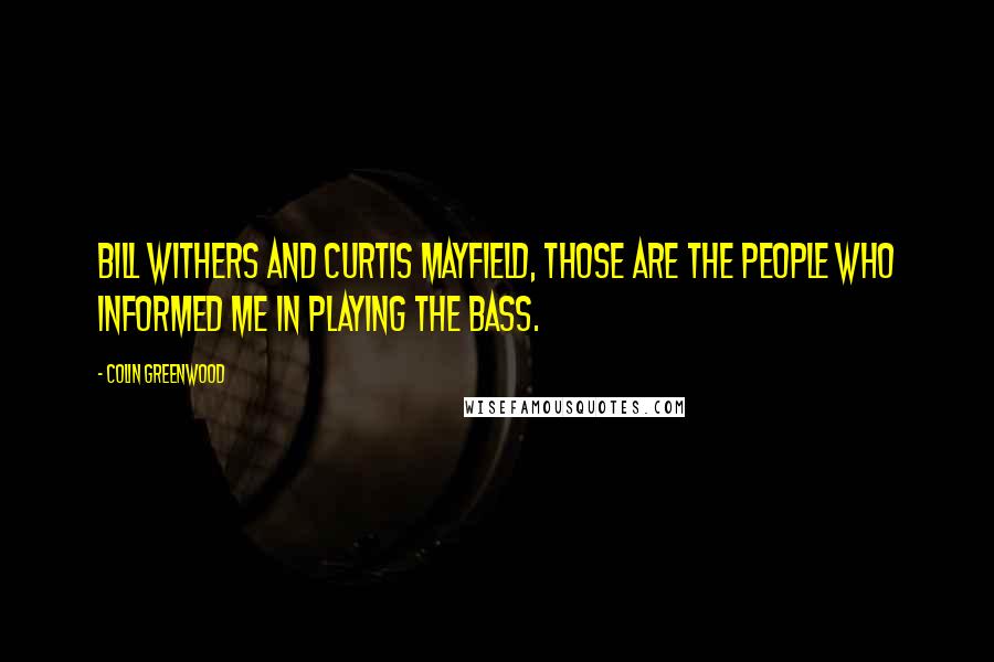 Colin Greenwood quotes: Bill Withers and Curtis Mayfield, those are the people who informed me in playing the bass.