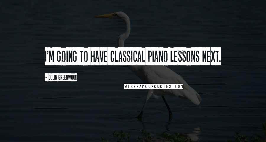 Colin Greenwood quotes: I'm going to have classical piano lessons next.