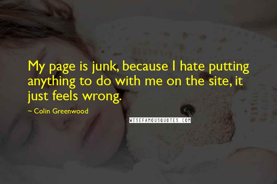 Colin Greenwood quotes: My page is junk, because I hate putting anything to do with me on the site, it just feels wrong.