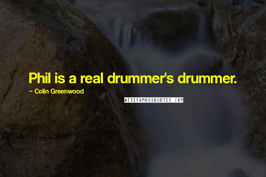 Colin Greenwood quotes: Phil is a real drummer's drummer.