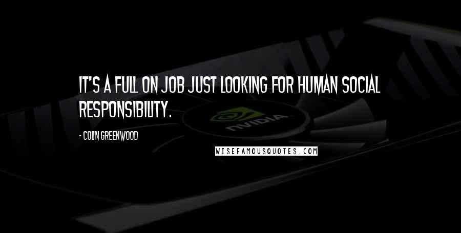 Colin Greenwood quotes: It's a full on job just looking for human social responsibility.