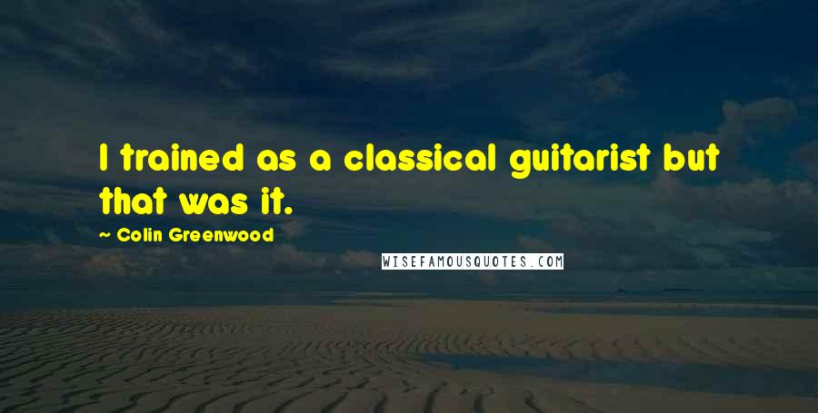 Colin Greenwood quotes: I trained as a classical guitarist but that was it.