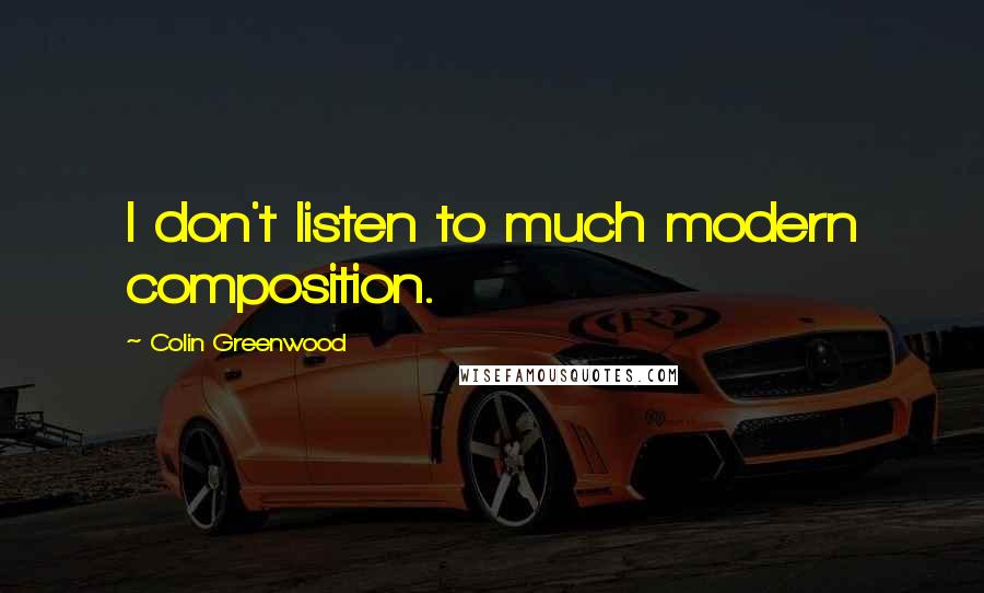 Colin Greenwood quotes: I don't listen to much modern composition.