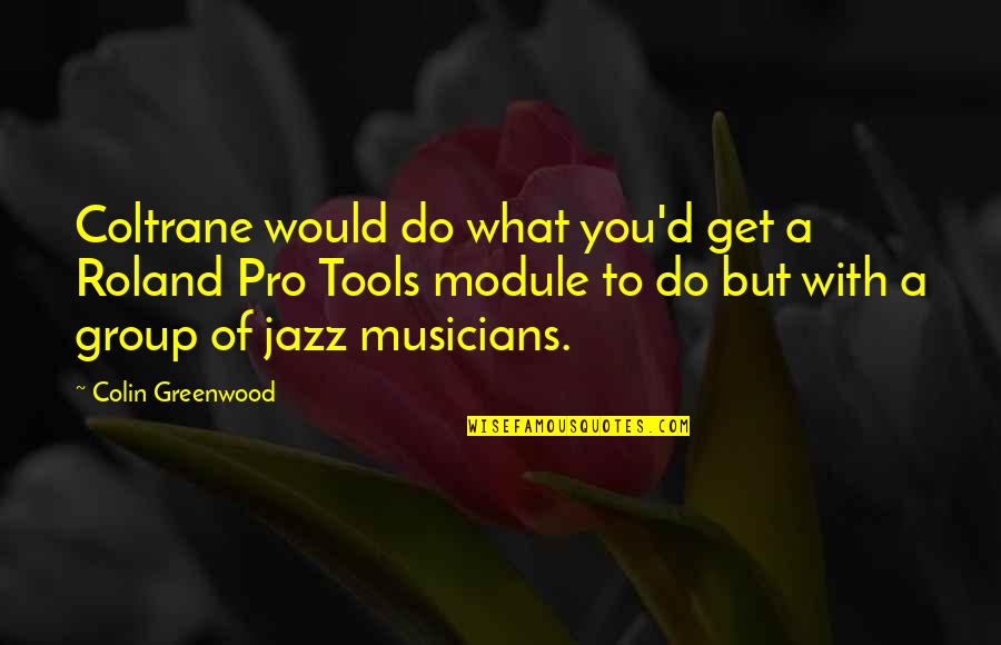 Colin Greenwood Quotes By Colin Greenwood: Coltrane would do what you'd get a Roland