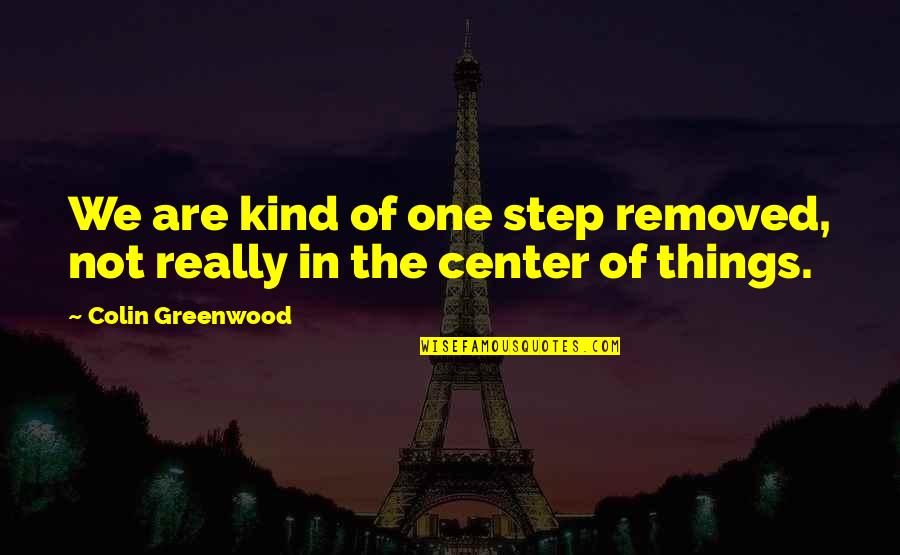 Colin Greenwood Quotes By Colin Greenwood: We are kind of one step removed, not