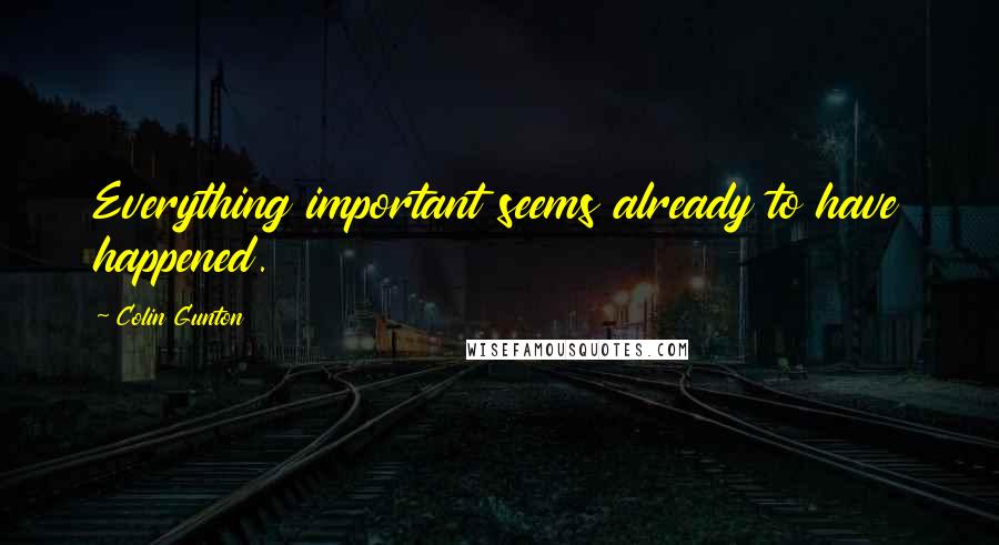 Colin Gunton quotes: Everything important seems already to have happened.