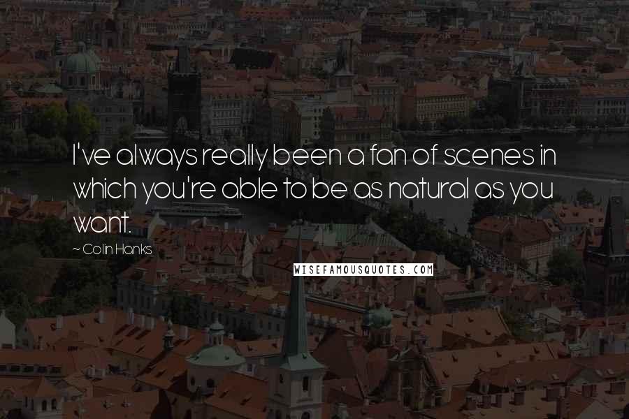 Colin Hanks quotes: I've always really been a fan of scenes in which you're able to be as natural as you want.
