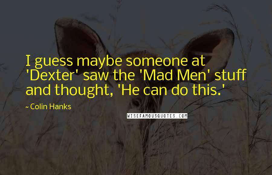 Colin Hanks quotes: I guess maybe someone at 'Dexter' saw the 'Mad Men' stuff and thought, 'He can do this.'