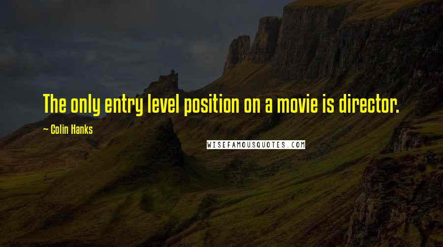 Colin Hanks quotes: The only entry level position on a movie is director.
