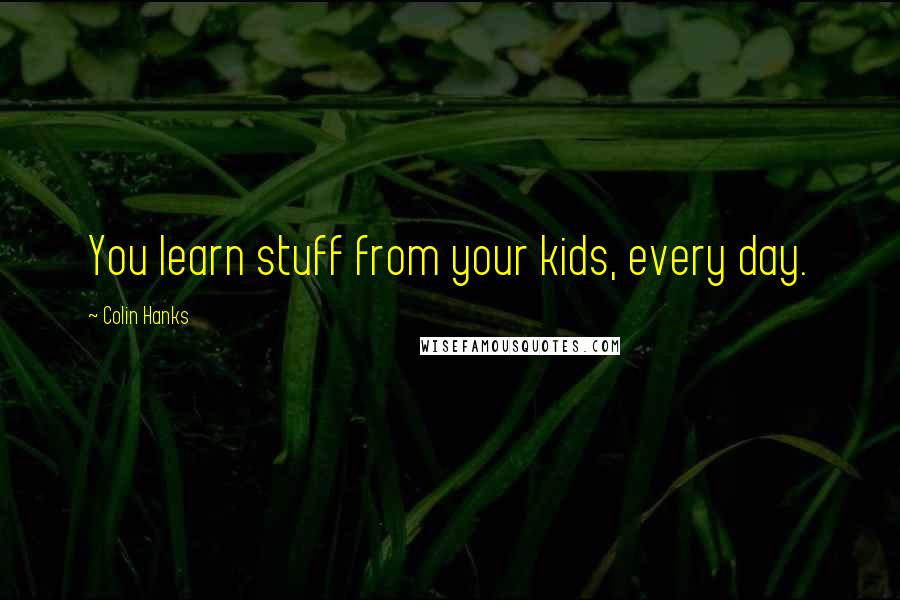 Colin Hanks quotes: You learn stuff from your kids, every day.