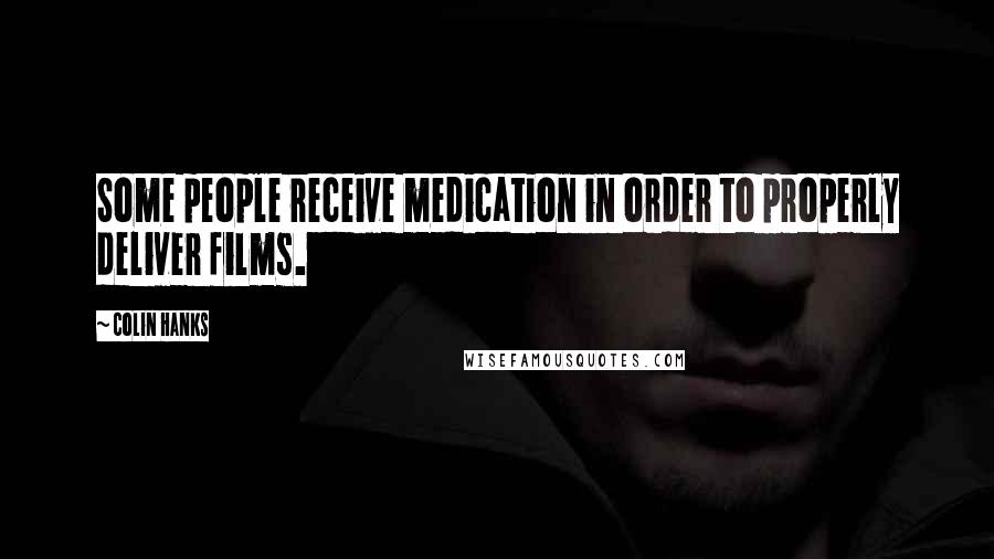 Colin Hanks quotes: Some people receive medication in order to properly deliver films.