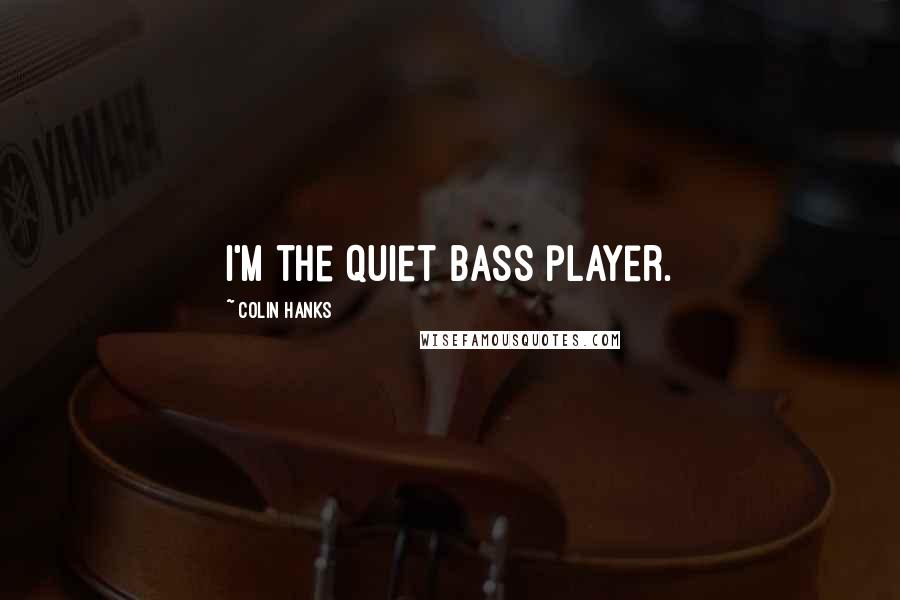 Colin Hanks quotes: I'm the quiet bass player.