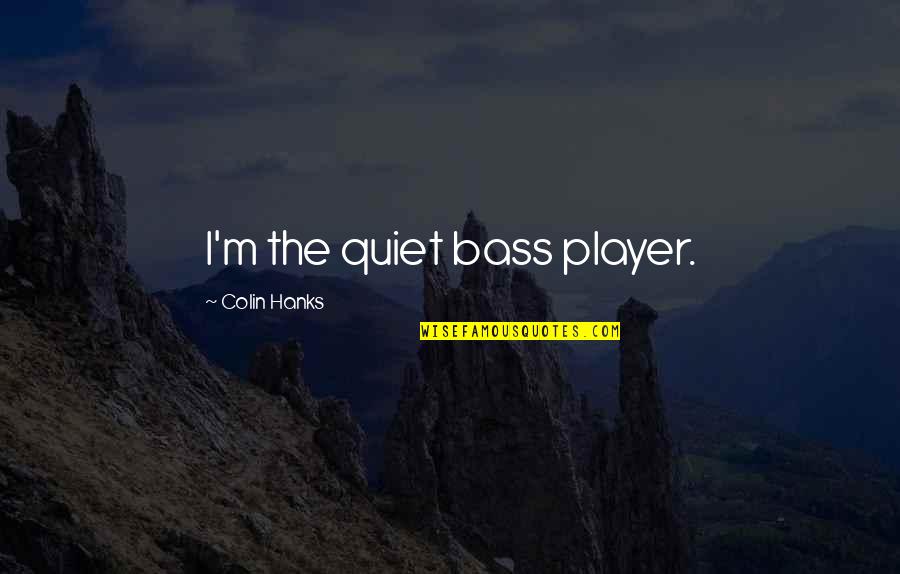 Colin Hanks Quotes By Colin Hanks: I'm the quiet bass player.