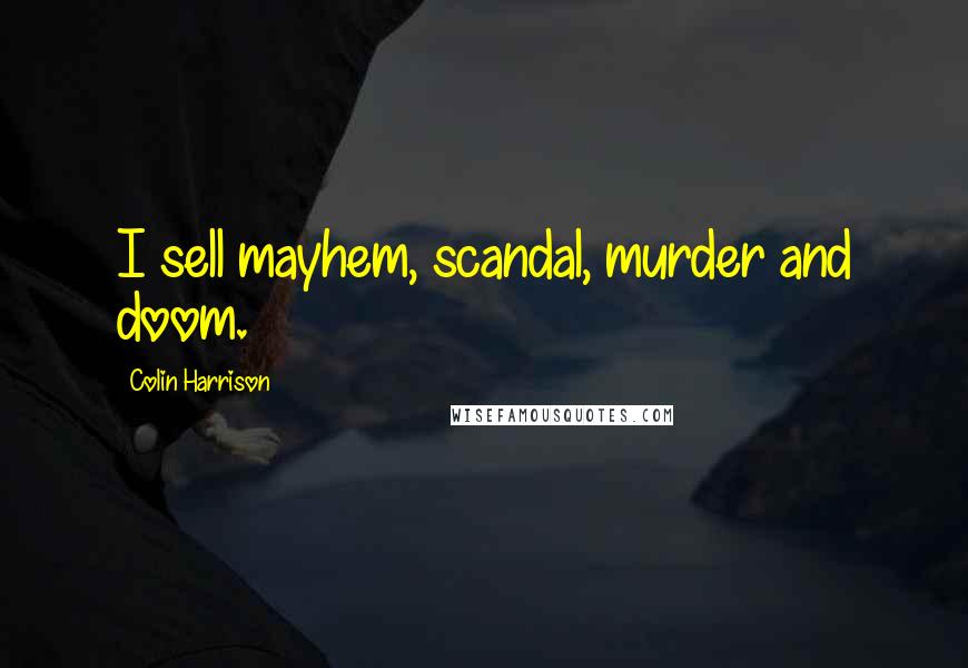 Colin Harrison quotes: I sell mayhem, scandal, murder and doom.