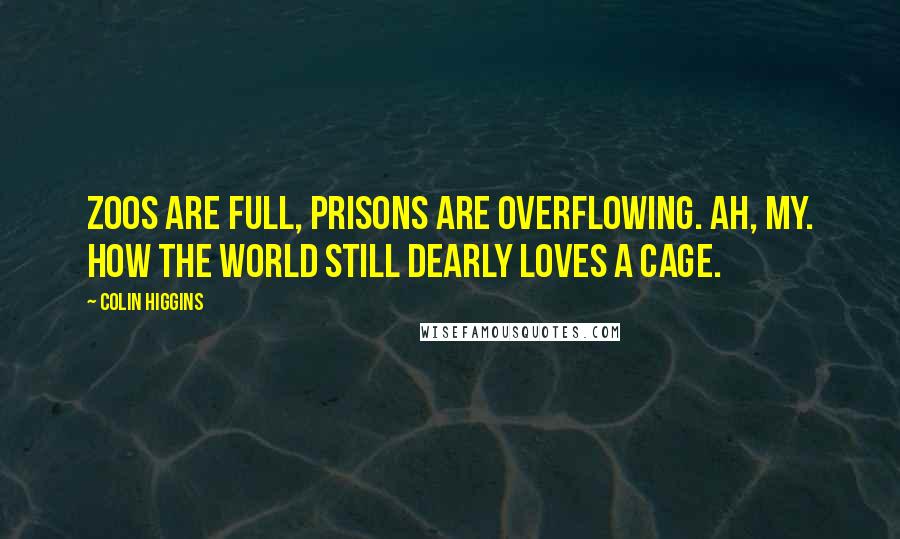 Colin Higgins quotes: Zoos are full, prisons are overflowing. Ah, my. How the world still dearly loves a cage.