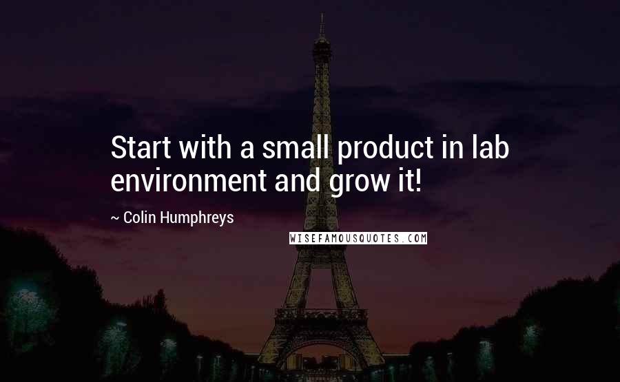 Colin Humphreys quotes: Start with a small product in lab environment and grow it!