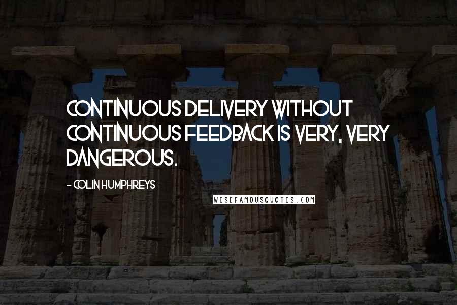 Colin Humphreys quotes: Continuous delivery without continuous feedback is very, very dangerous.