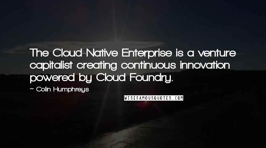 Colin Humphreys quotes: The Cloud-Native Enterprise is a venture capitalist creating continuous innovation powered by Cloud Foundry. Colin Humphreys quotes: The Cloud-Native Enterprise is a venture capitalist creating continuous innovation powered by Cloud Foundry.