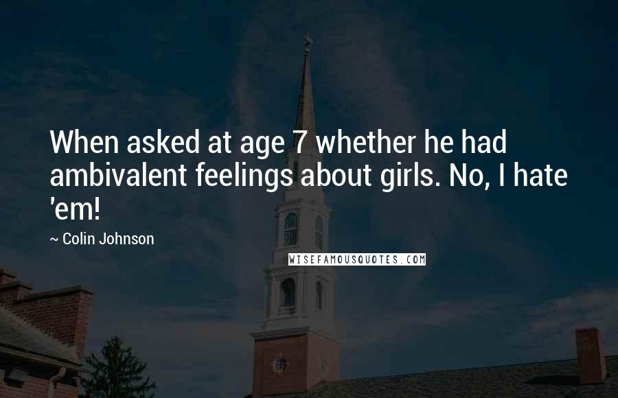 Colin Johnson quotes: When asked at age 7 whether he had ambivalent feelings about girls. No, I hate 'em!