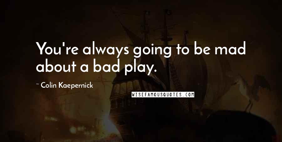 Colin Kaepernick quotes: You're always going to be mad about a bad play.