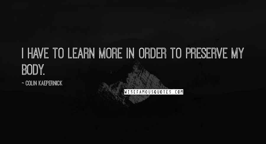 Colin Kaepernick quotes: I have to learn more in order to preserve my body.