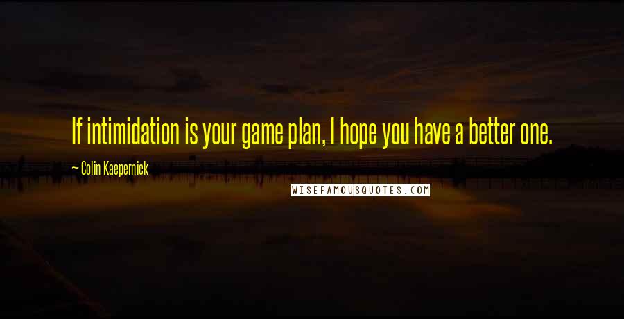 Colin Kaepernick quotes: If intimidation is your game plan, I hope you have a better one.