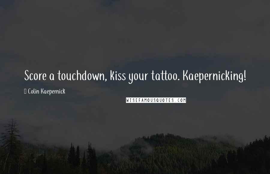 Colin Kaepernick quotes: Score a touchdown, kiss your tattoo. Kaepernicking!