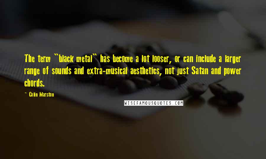 Colin Marston quotes: The term "black metal" has become a lot looser, or can include a larger range of sounds and extra-musical aesthetics, not just Satan and power chords.