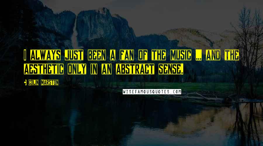 Colin Marston quotes: I always just been a fan of the music ... and the aesthetic only in an abstract sense.