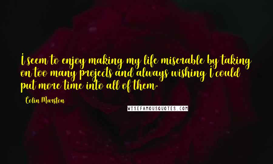 Colin Marston quotes: I seem to enjoy making my life miserable by taking on too many projects and always wishing I could put more time into all of them.