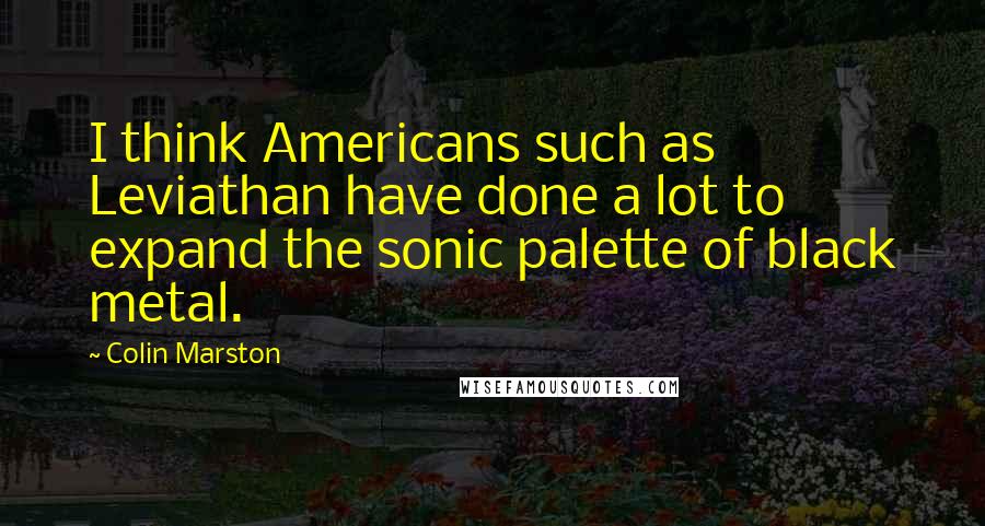 Colin Marston quotes: I think Americans such as Leviathan have done a lot to expand the sonic palette of black metal.