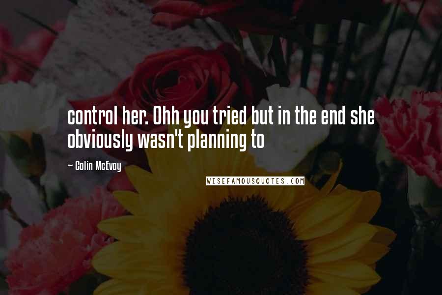 Colin McEvoy quotes: control her. Ohh you tried but in the end she obviously wasn't planning to