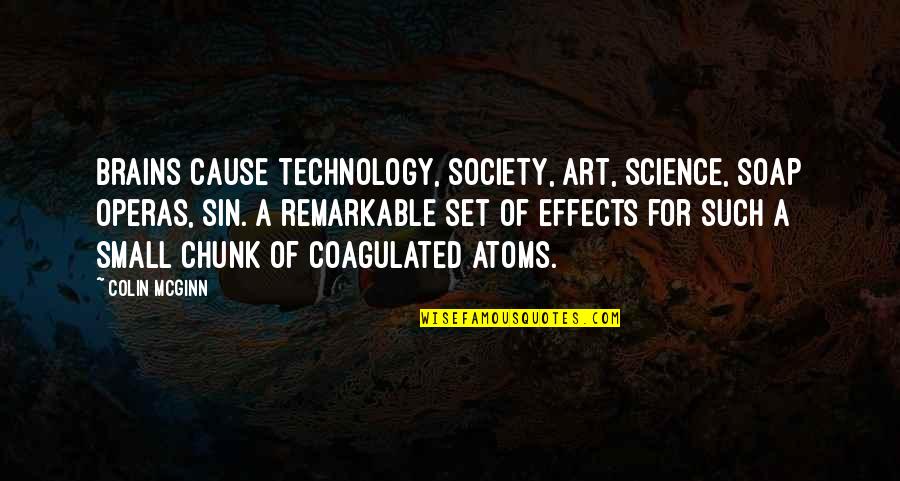 Colin Mcginn Quotes By Colin McGinn: Brains cause technology, society, art, science, soap operas,