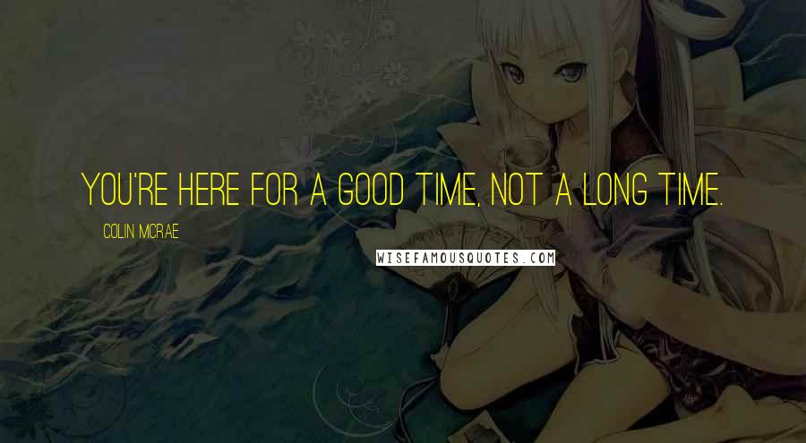 Colin McRae quotes: You're here for a good time, not a long time.