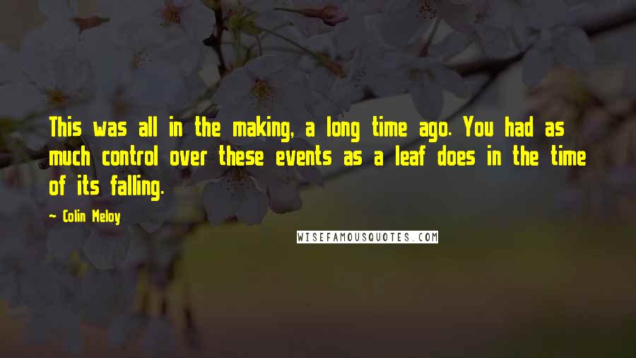 Colin Meloy quotes: This was all in the making, a long time ago. You had as much control over these events as a leaf does in the time of its falling.