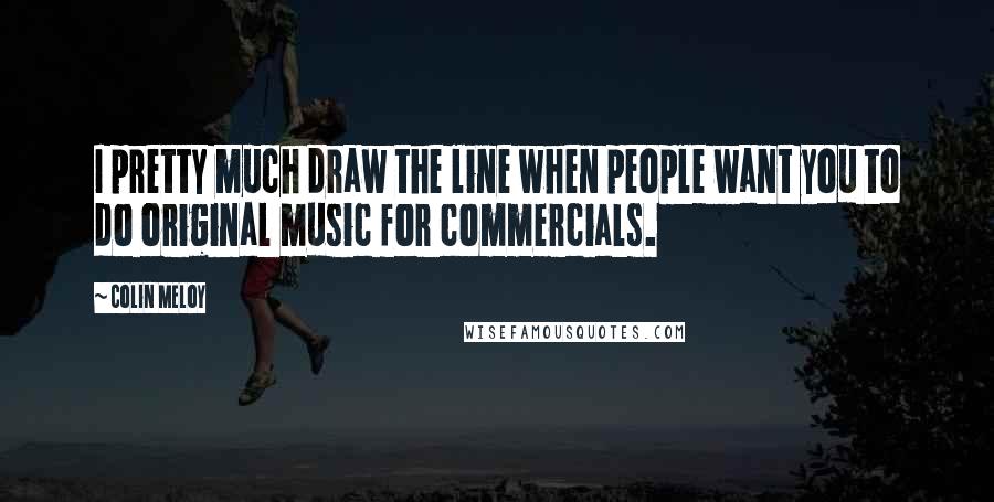 Colin Meloy quotes: I pretty much draw the line when people want you to do original music for commercials.