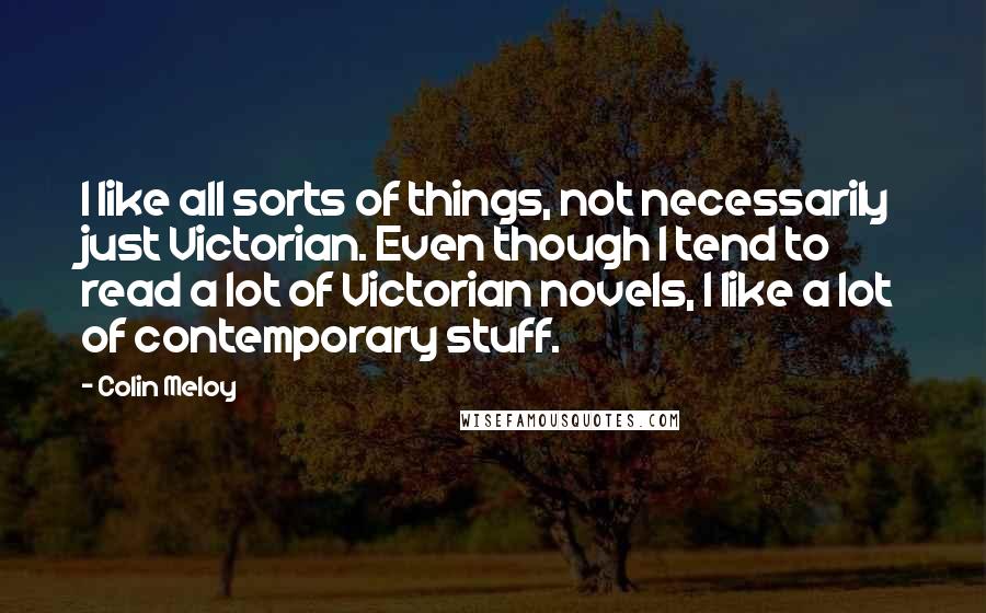 Colin Meloy quotes: I like all sorts of things, not necessarily just Victorian. Even though I tend to read a lot of Victorian novels, I like a lot of contemporary stuff.