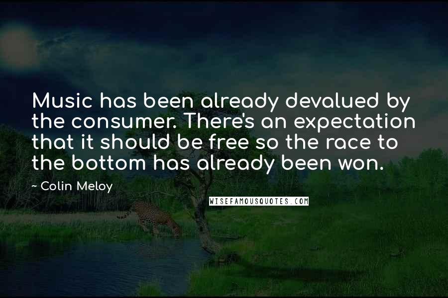 Colin Meloy quotes: Music has been already devalued by the consumer. There's an expectation that it should be free so the race to the bottom has already been won.