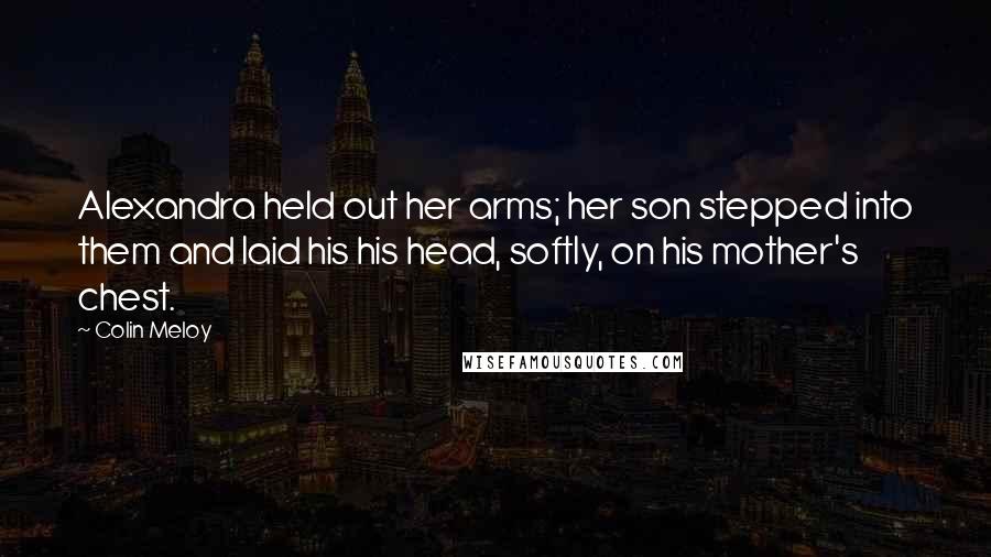 Colin Meloy quotes: Alexandra held out her arms; her son stepped into them and laid his his head, softly, on his mother's chest.