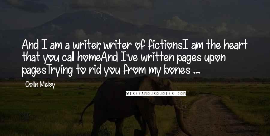 Colin Meloy quotes: And I am a writer, writer of fictionsI am the heart that you call homeAnd I've written pages upon pagesTrying to rid you from my bones ...