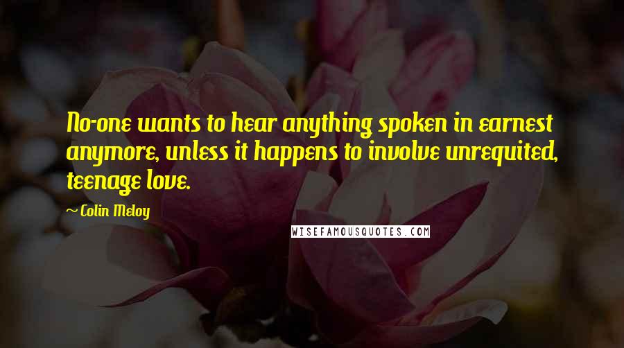 Colin Meloy quotes: No-one wants to hear anything spoken in earnest anymore, unless it happens to involve unrequited, teenage love.