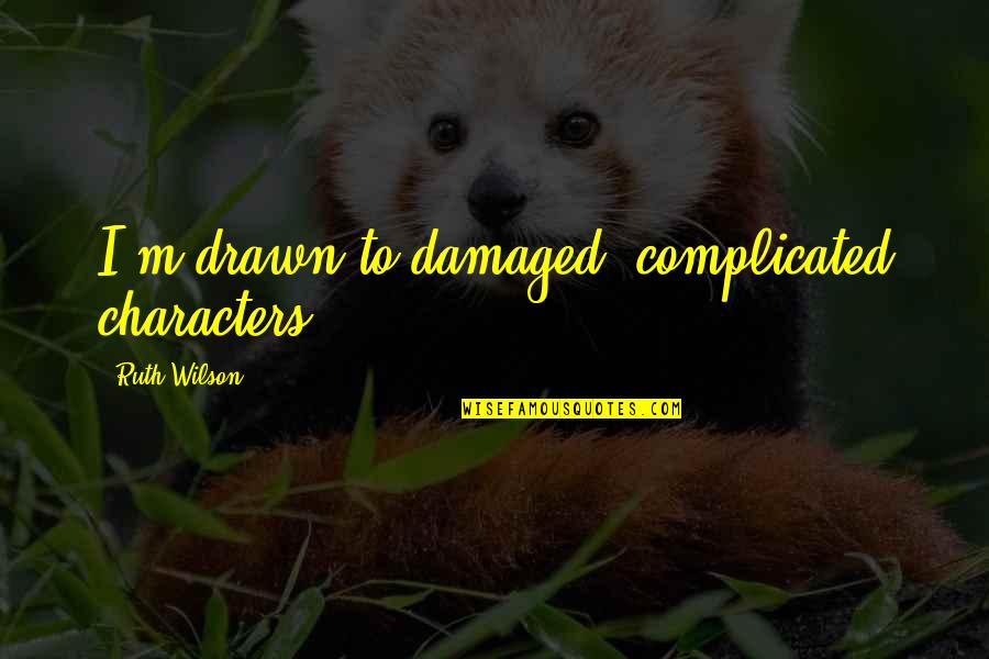 Colin Meloy Slint Quotes By Ruth Wilson: I'm drawn to damaged, complicated characters. Colin Meloy Slint Quotes By Ruth Wilson: I'm drawn to damaged, complicated characters.