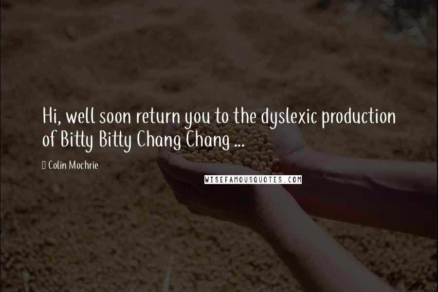 Colin Mochrie quotes: Hi, well soon return you to the dyslexic production of Bitty Bitty Chang Chang ...