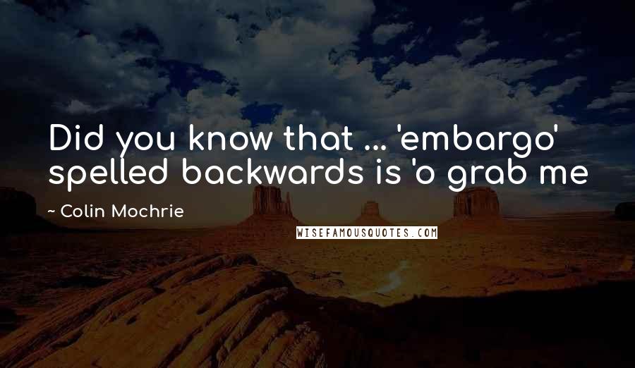 Colin Mochrie quotes: Did you know that ... 'embargo' spelled backwards is 'o grab me