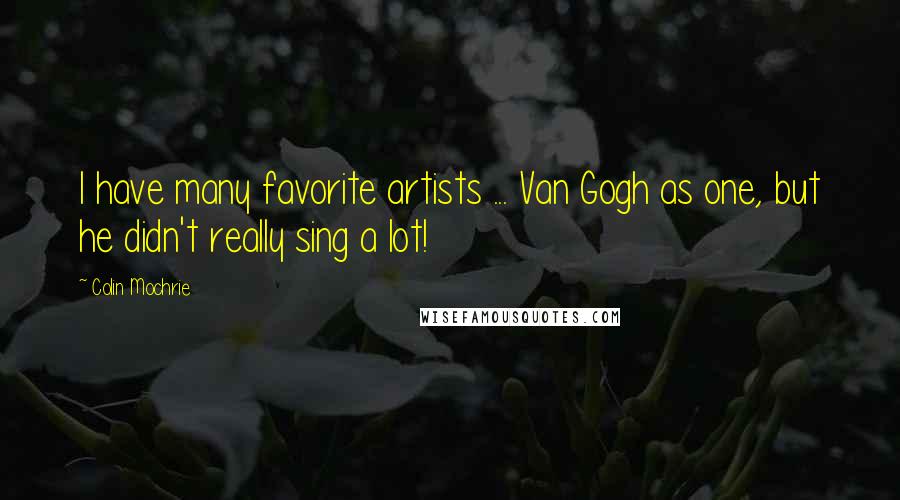 Colin Mochrie quotes: I have many favorite artists ... Van Gogh as one, but he didn't really sing a lot!