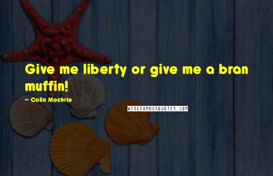 Colin Mochrie quotes: Give me liberty or give me a bran muffin!